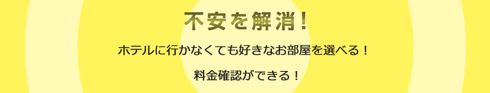 不安を解消！ ホテルに行かなくても好きなお部屋を選べる！ 料金が確認できる！