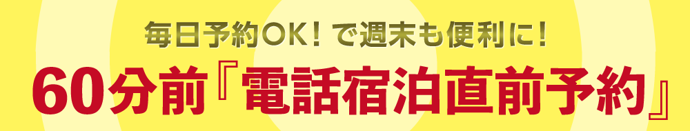 毎日予約OK！で週末も便利に！60分前電話宿泊直前予約